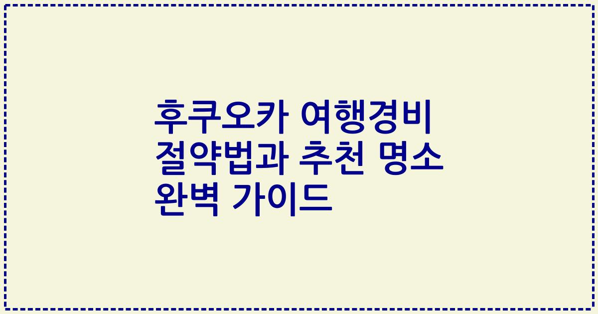후쿠오카 여행경비 절약법과 추천 명소 완벽 가이드