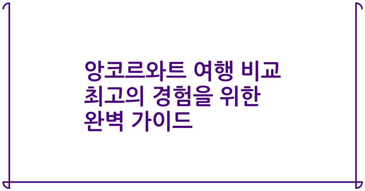 앙코르와트 여행 비교 최고의 경험을 위한 완벽 가이드