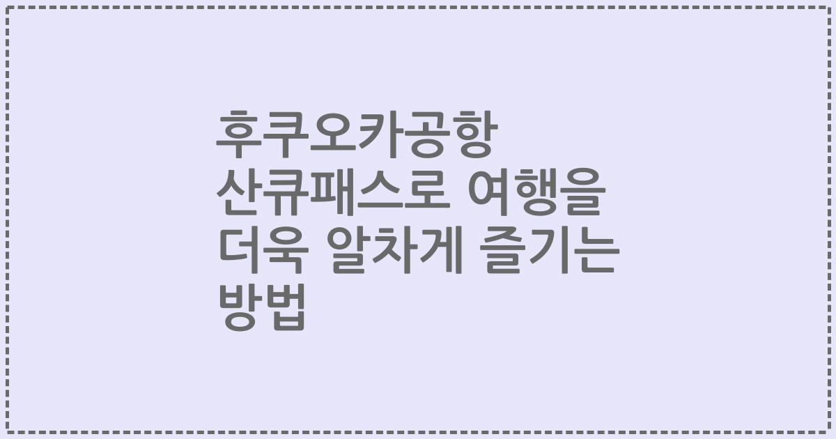 후쿠오카공항 산큐패스로 여행을 더욱 알차게 즐기는 방법