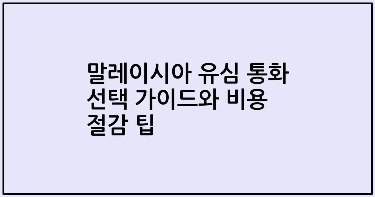 말레이시아 유심 통화 선택 가이드와 비용 절감 팁