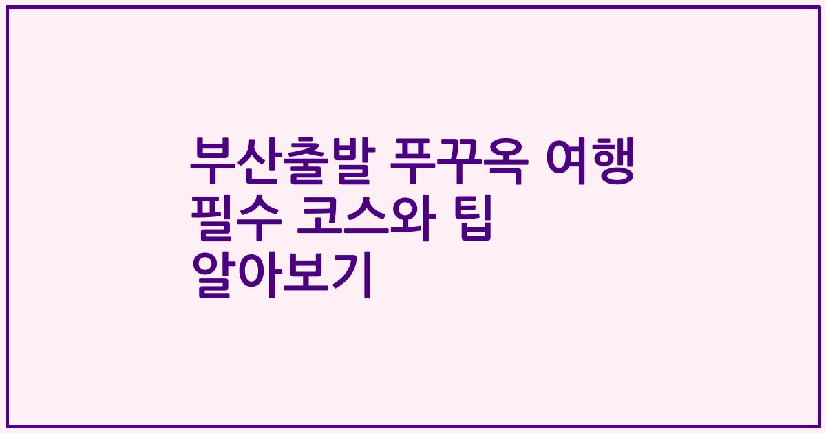 부산출발 푸꾸옥 여행 필수 코스와 팁 알아보기