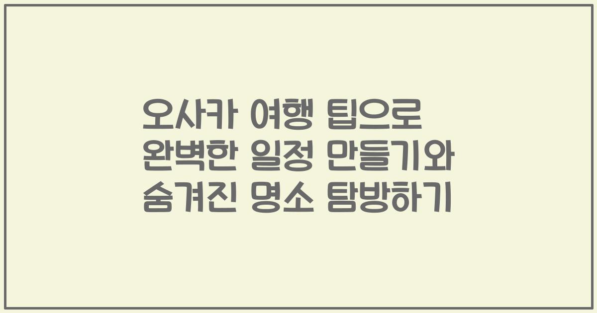 오사카 여행 팁으로 완벽한 일정 만들기와 숨겨진 명소 탐방하기