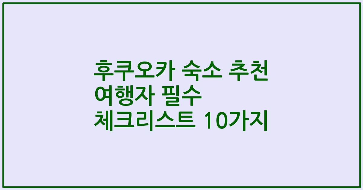 후쿠오카 숙소 추천 여행자 필수 체크리스트 10가지