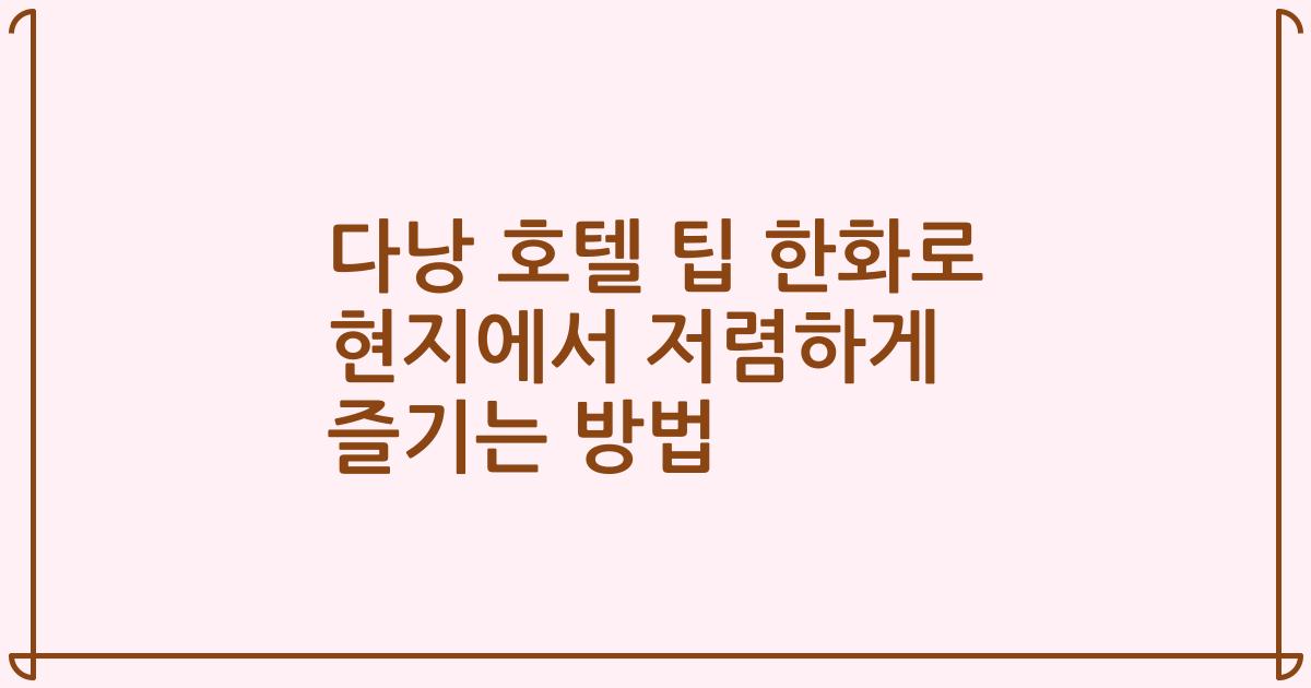 다낭 호텔 팁 한화로 현지에서 저렴하게 즐기는 방법