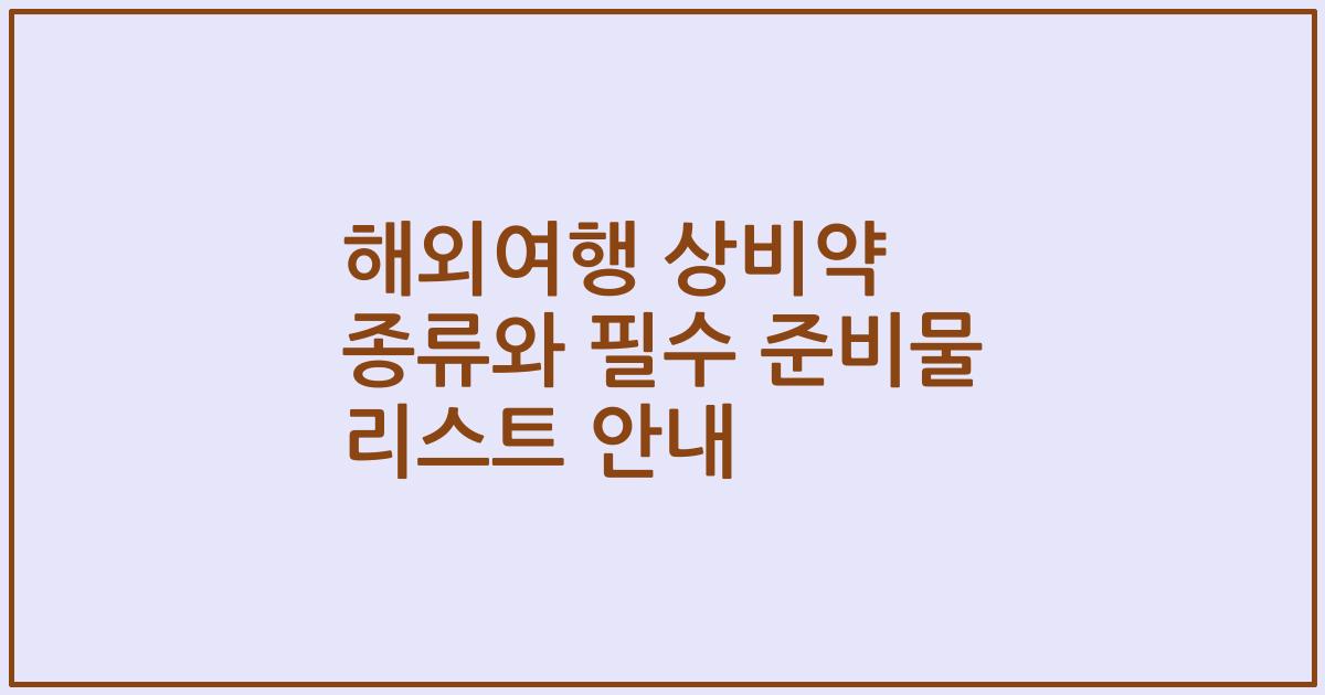 해외여행 상비약 종류와 필수 준비물 리스트 안내