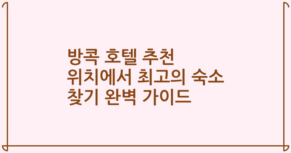 방콕 호텔 추천 위치에서 최고의 숙소 찾기 완벽 가이드