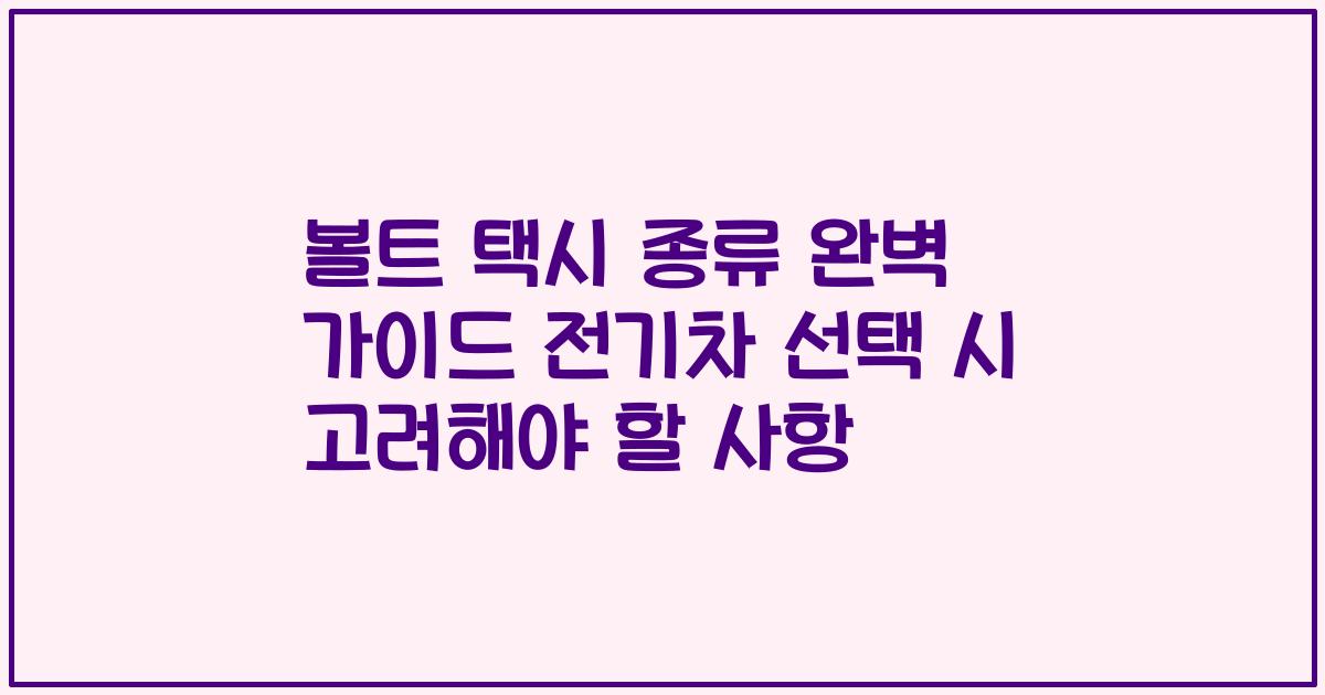 볼트 택시 종류 완벽 가이드 전기차 선택 시 고려해야 할 사항