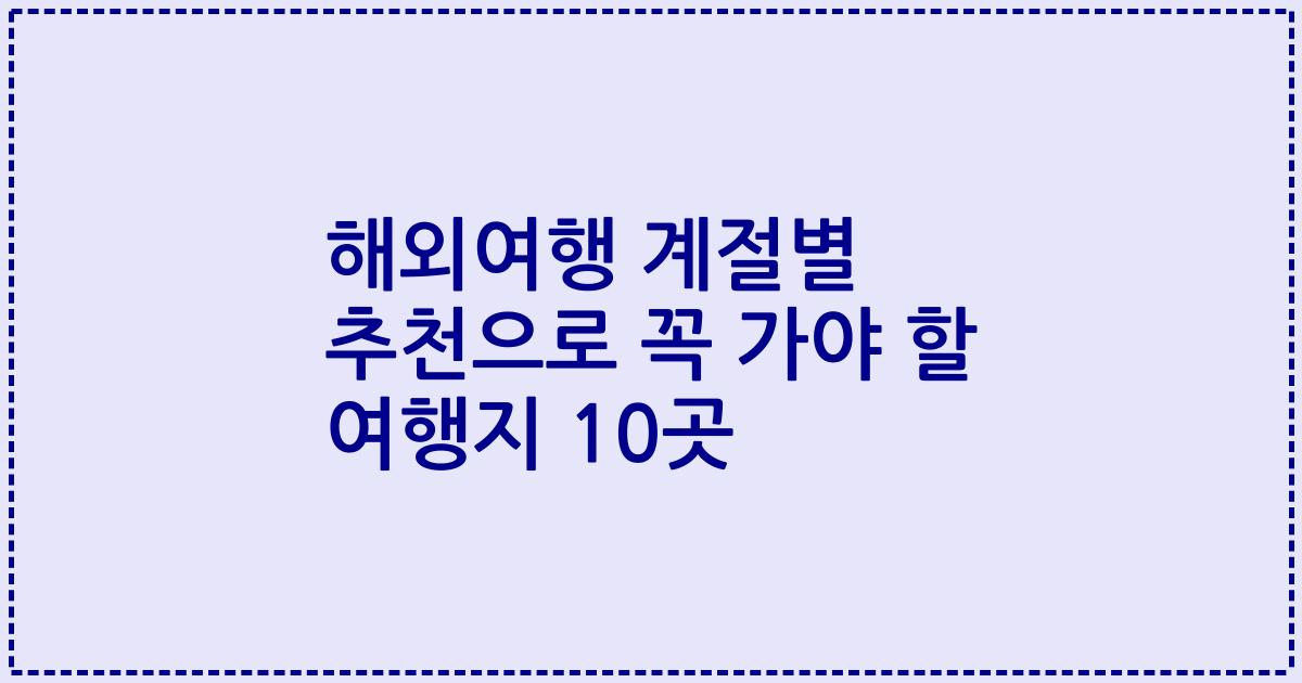 해외여행 계절별 추천으로 꼭 가야 할 여행지 10곳