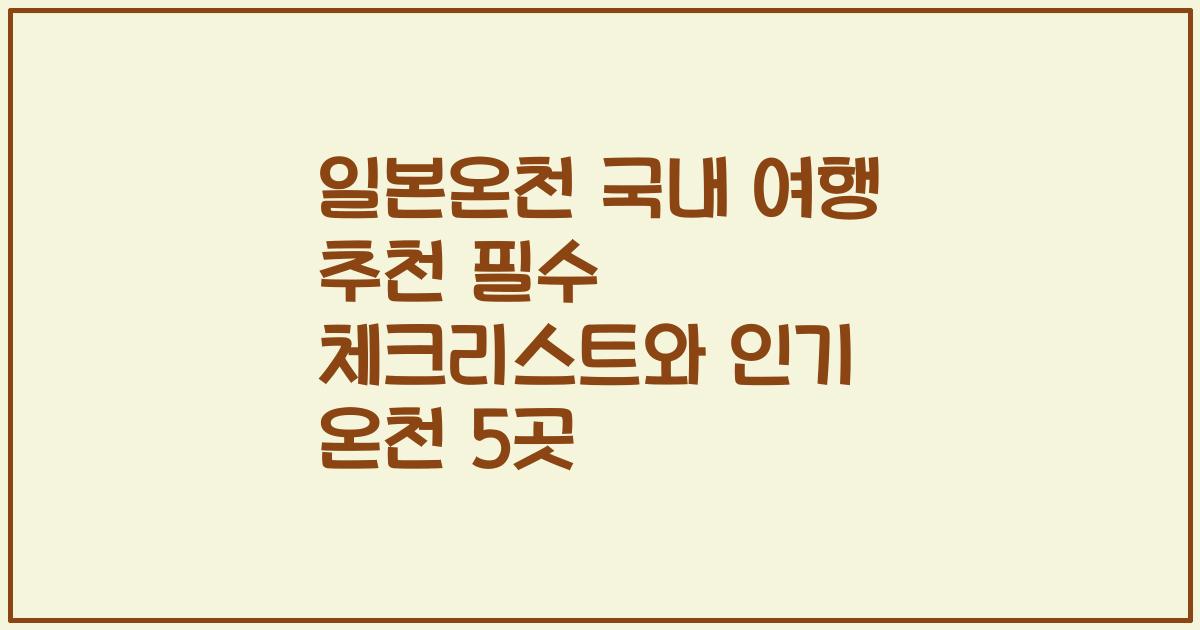 일본온천 국내 여행 추천 필수 체크리스트와 인기 온천 5곳