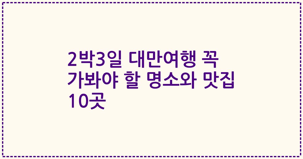 2박3일 대만여행 꼭 가봐야 할 명소와 맛집 10곳