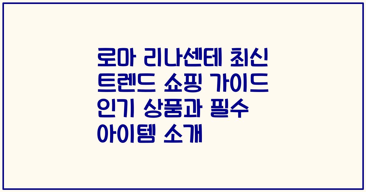 로마 리나센테 최신 트렌드 쇼핑 가이드 인기 상품과 필수 아이템 소개
