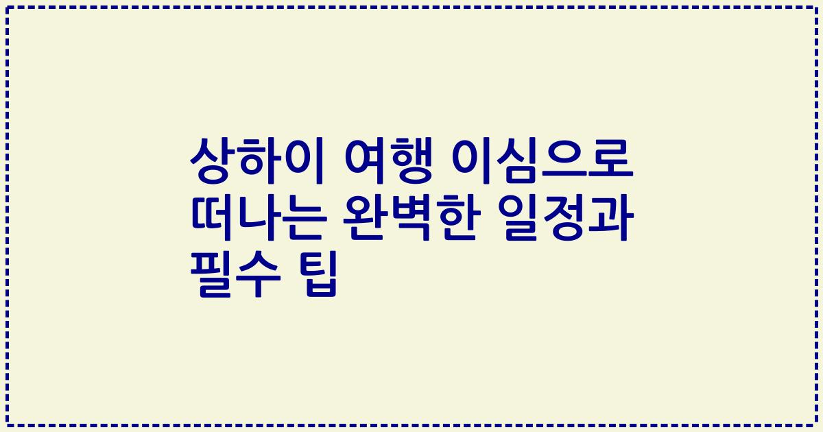 상하이 여행 이심으로 떠나는 완벽한 일정과 필수 팁