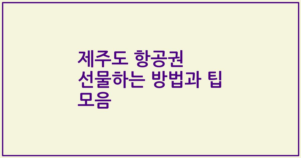 제주도 항공권 선물하는 방법과 팁 모음