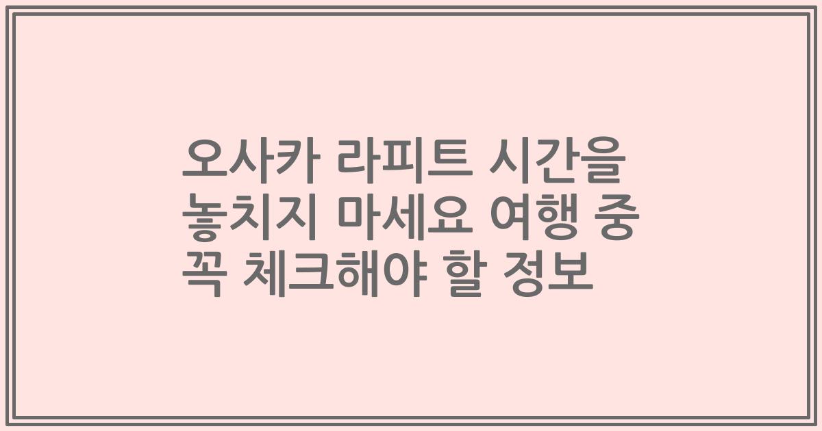 오사카 라피트 시간을 놓치지 마세요 여행 중 꼭 체크해야 할 정보
