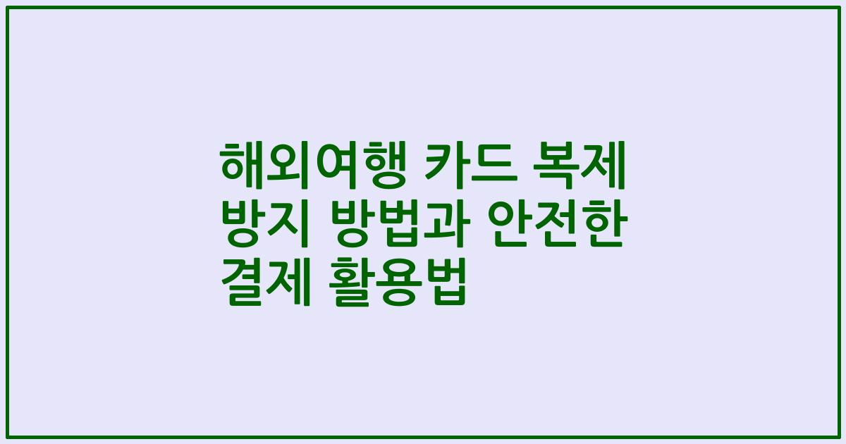 해외여행 카드 복제 방지 방법과 안전한 결제 활용법