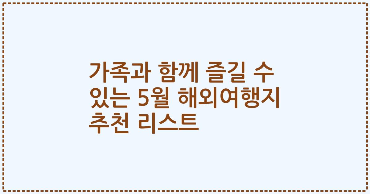 가족과 함께 즐길 수 있는 5월 해외여행지 추천 리스트