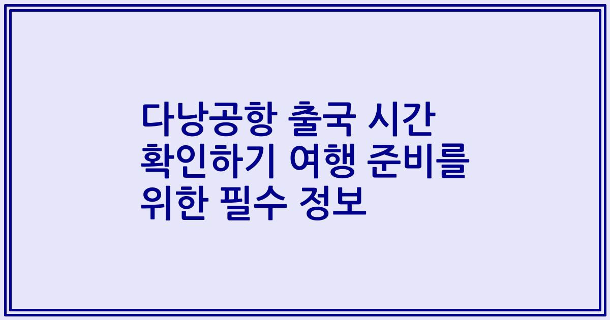 다낭공항 출국 시간 확인하기 여행 준비를 위한 필수 정보