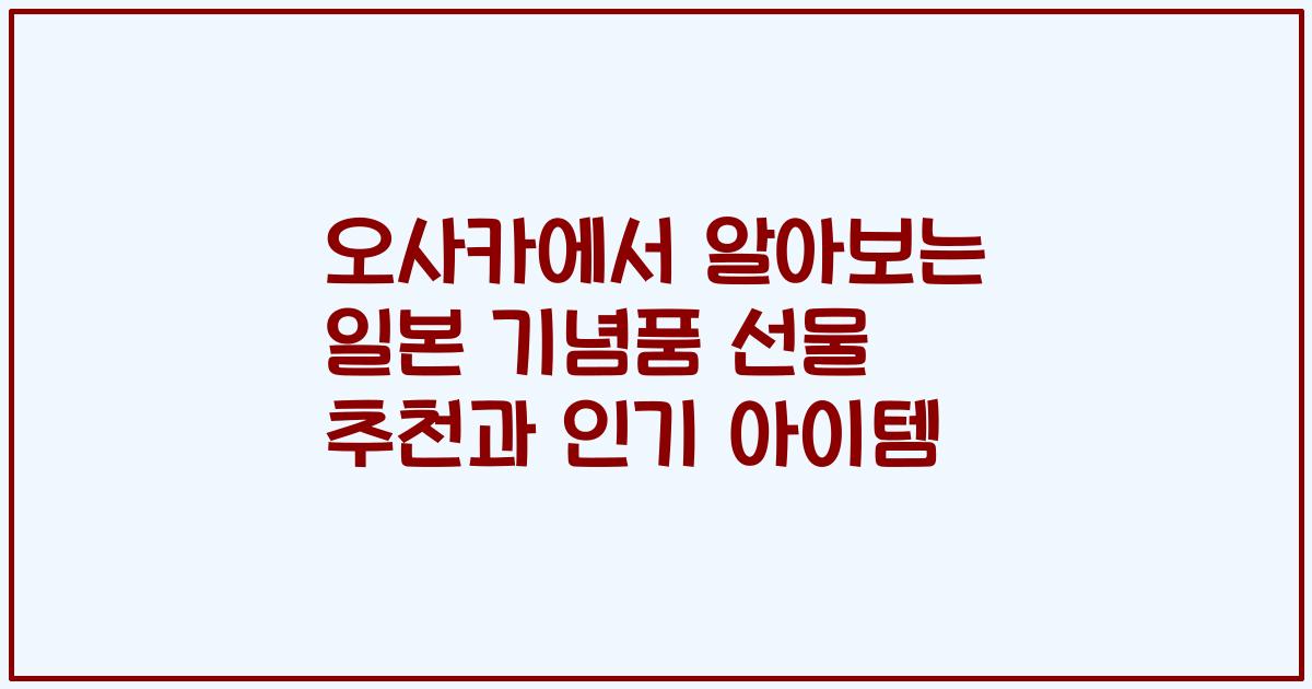 오사카에서 알아보는 일본 기념품 선물 추천과 인기 아이템