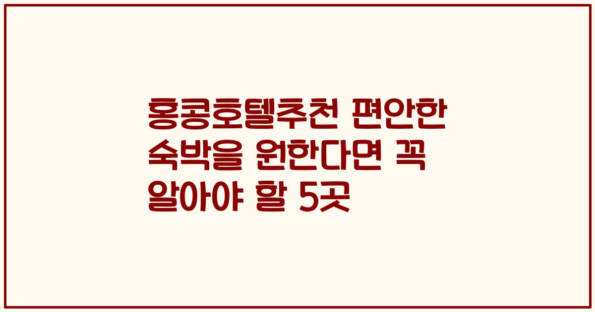 홍콩호텔추천 편안한 숙박을 원한다면 꼭 알아야 할 5곳