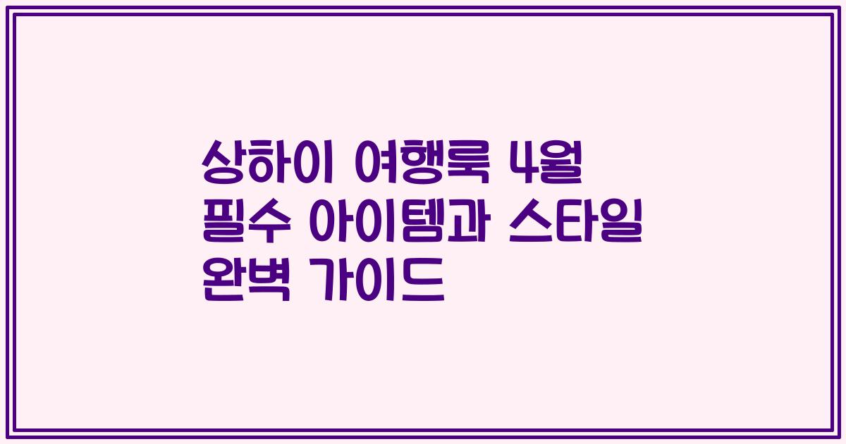 상하이 여행룩 4월 필수 아이템과 스타일 완벽 가이드