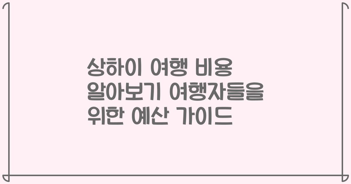 상하이 여행 비용 알아보기 여행자들을 위한 예산 가이드