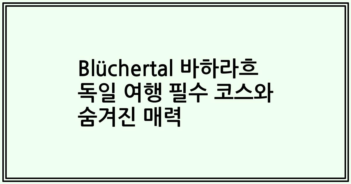 Blüchertal 바하라흐 독일 여행 필수 코스와 숨겨진 매력