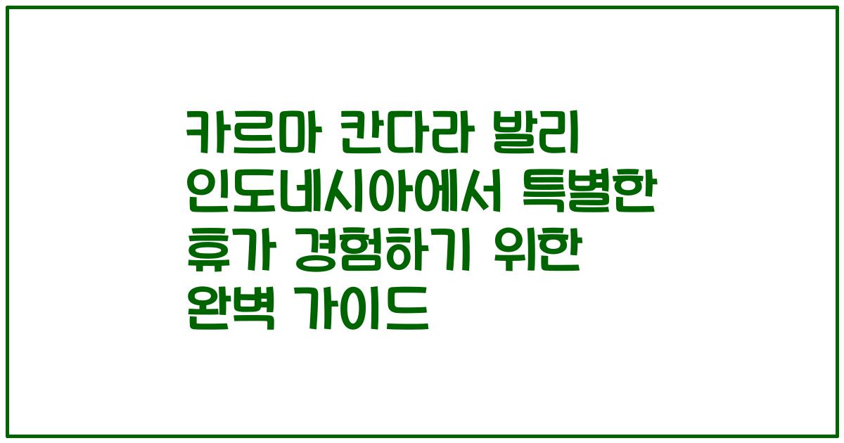 카르마 칸다라 발리 인도네시아에서 특별한 휴가 경험하기 위한 완벽 가이드
