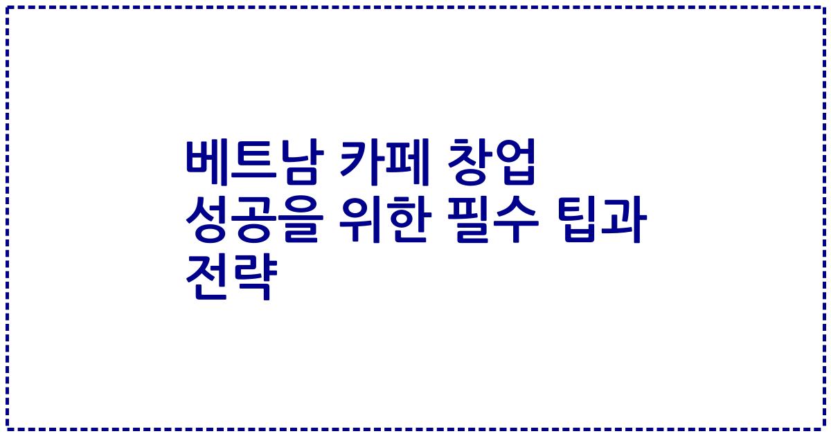 베트남 카페 창업 성공을 위한 필수 팁과 전략