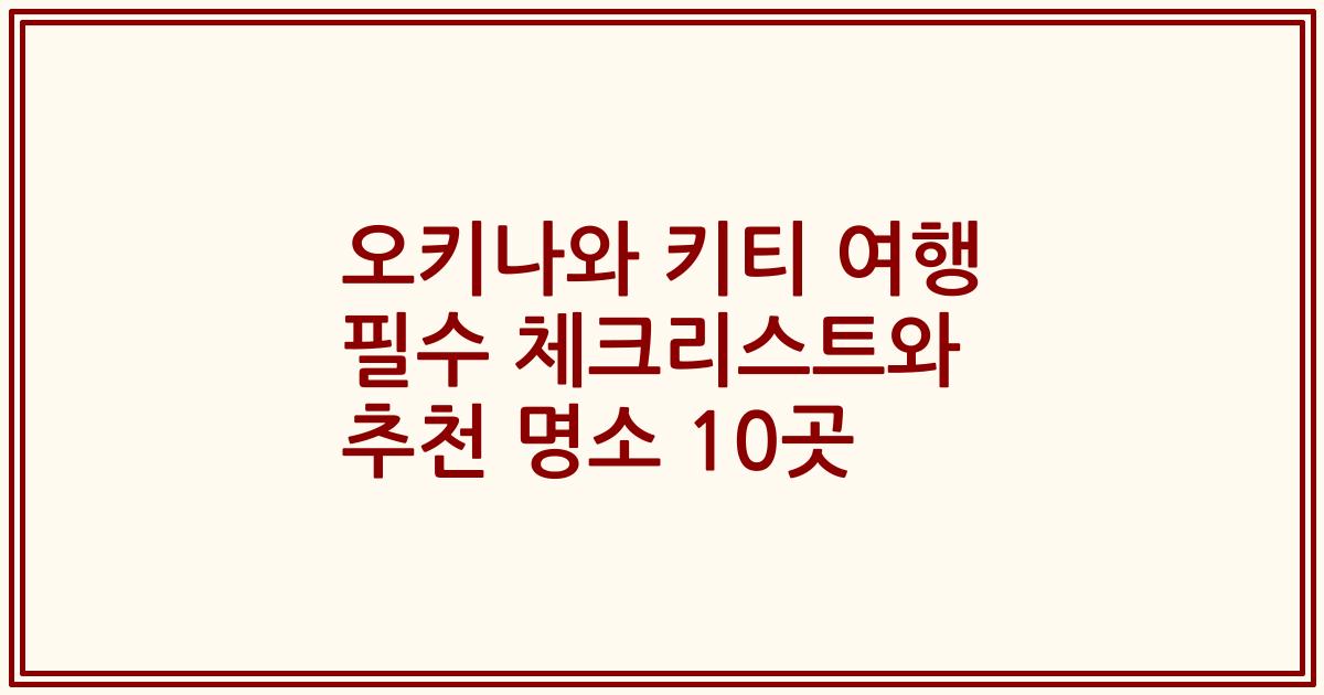 오키나와 키티 여행 필수 체크리스트와 추천 명소 10곳
