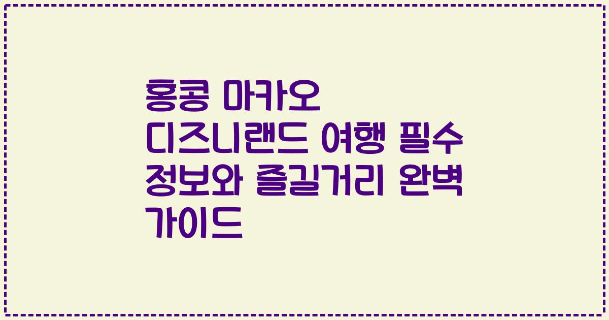 홍콩 마카오 디즈니랜드 여행 필수 정보와 즐길거리 완벽 가이드