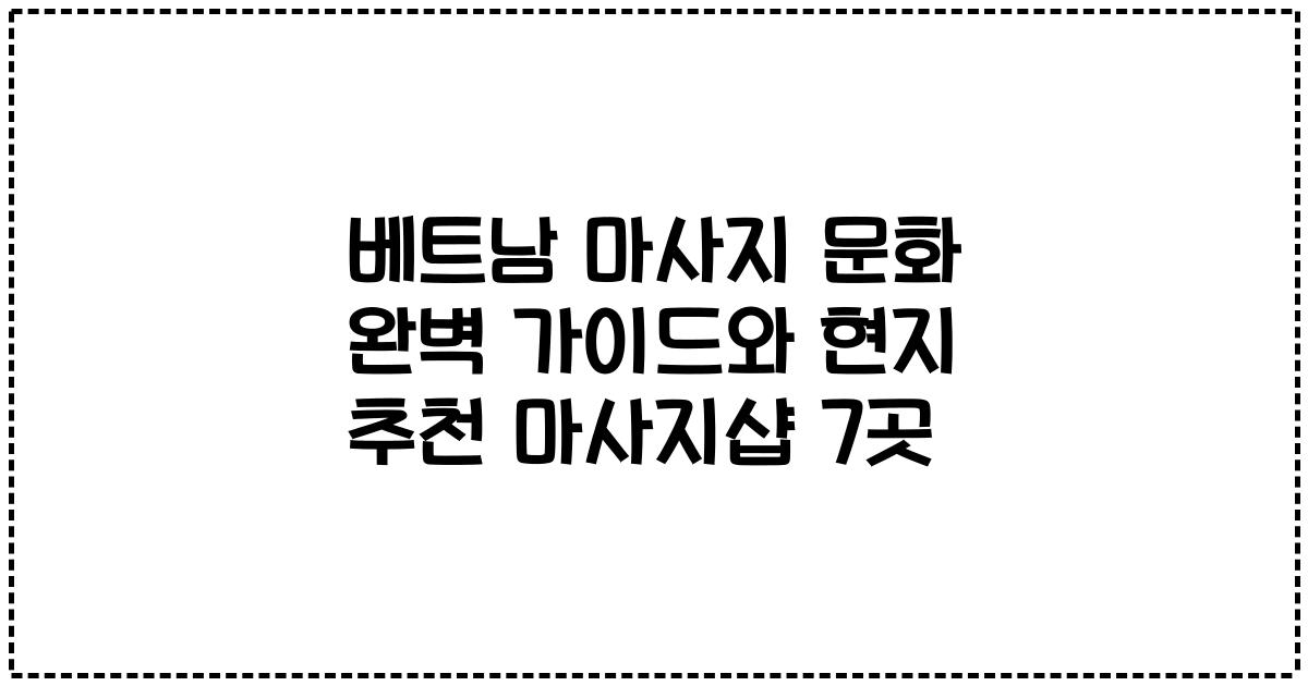 베트남 마사지 문화 완벽 가이드와 현지 추천 마사지샵 7곳