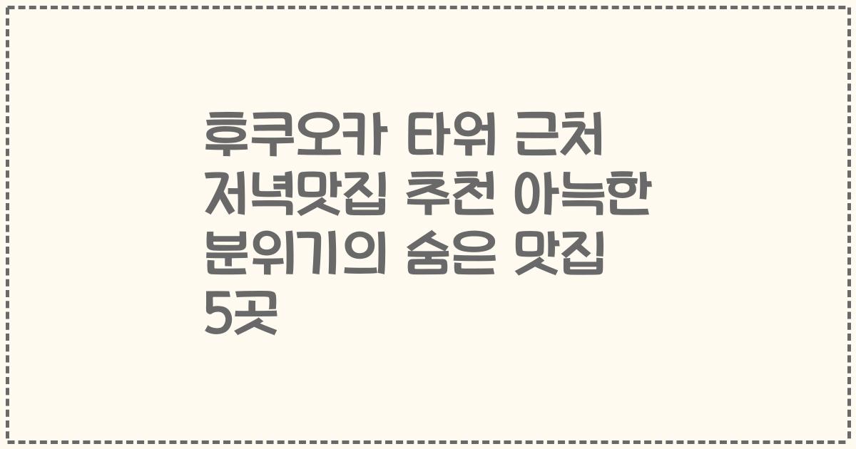 후쿠오카 타워 근처 저녁맛집 추천 아늑한 분위기의 숨은 맛집 5곳