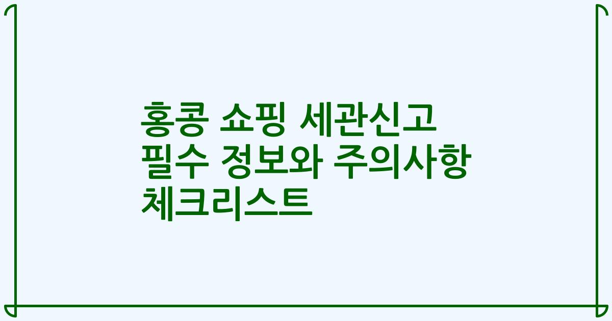 홍콩 쇼핑 세관신고 필수 정보와 주의사항 체크리스트
