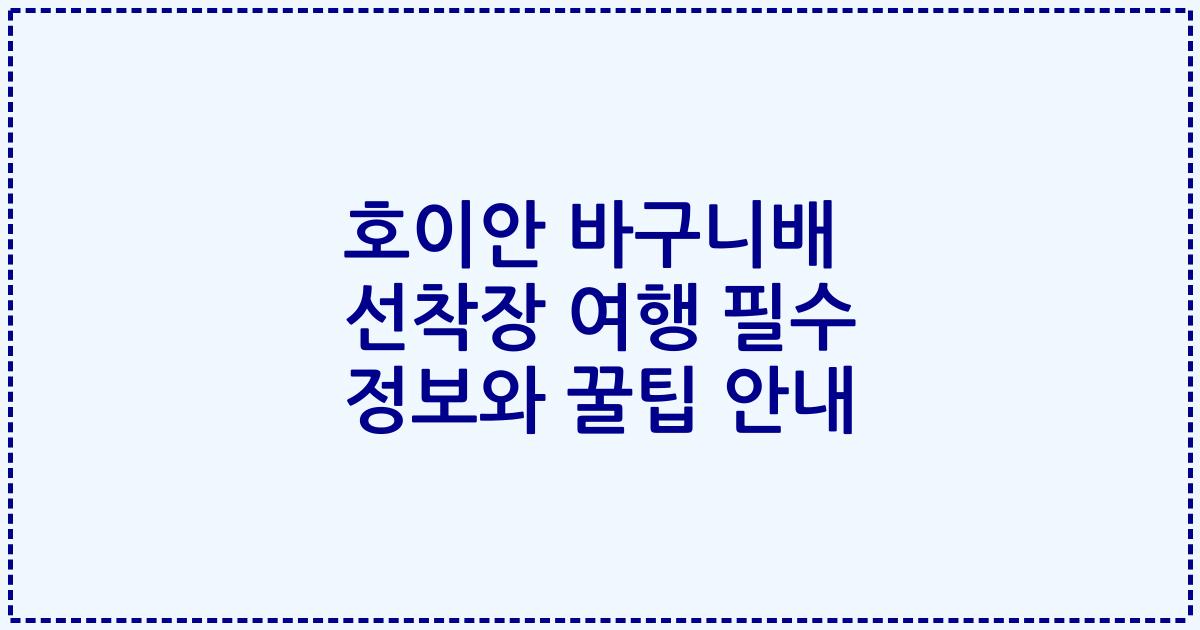 호이안 바구니배 선착장 여행 필수 정보와 꿀팁 안내