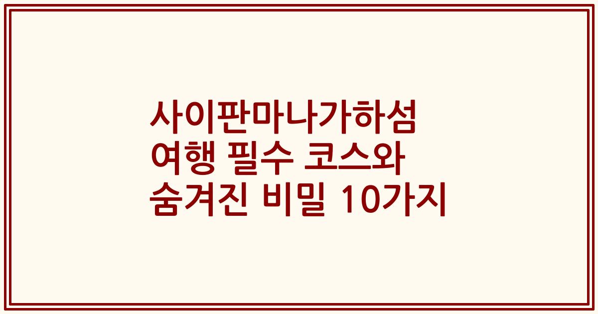 사이판마나가하섬 여행 필수 코스와 숨겨진 비밀 10가지