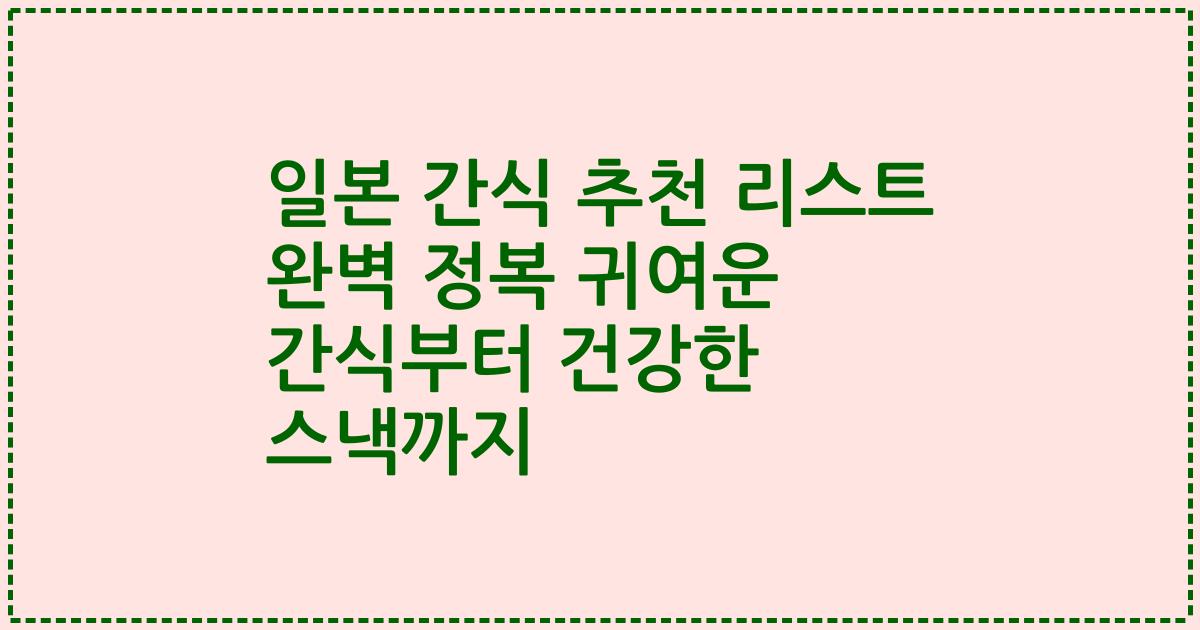 일본 간식 추천 리스트 완벽 정복 귀여운 간식부터 건강한 스낵까지