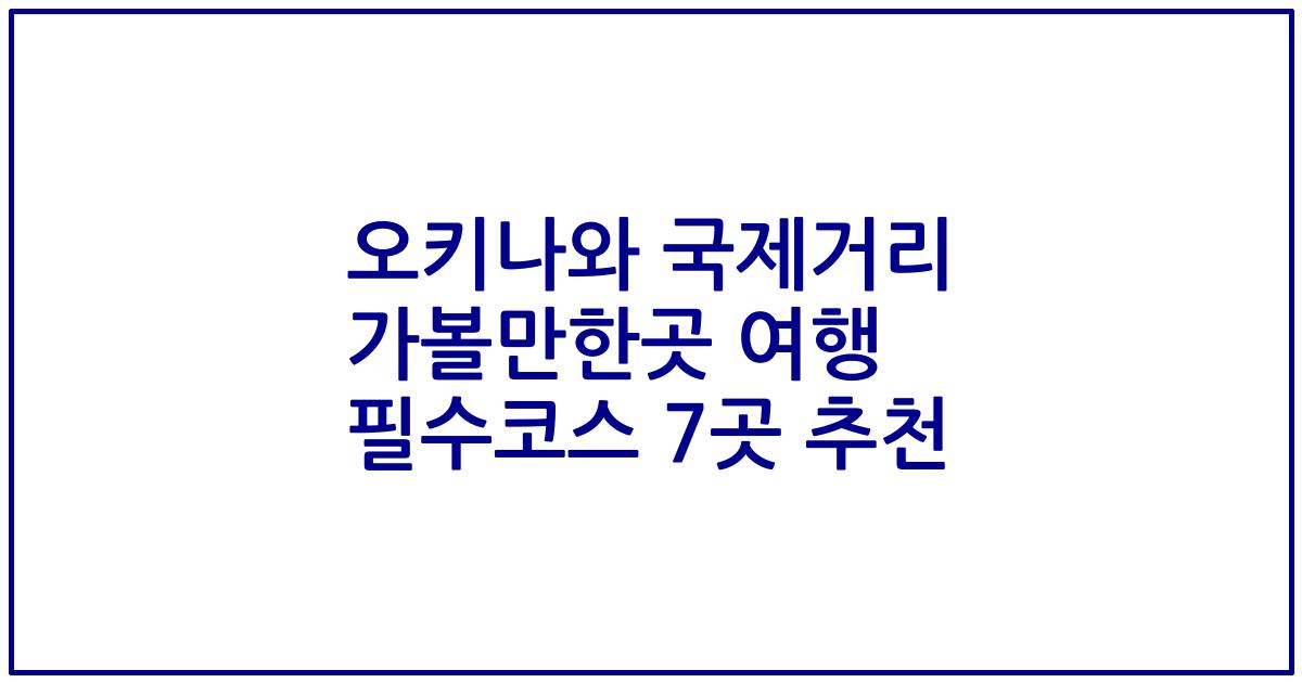 오키나와 국제거리 가볼만한곳 여행 필수코스 7곳 추천