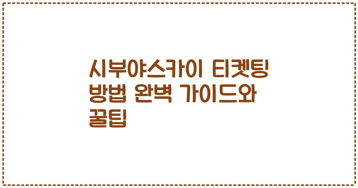 시부야스카이 티켓팅 방법 완벽 가이드와 꿀팁