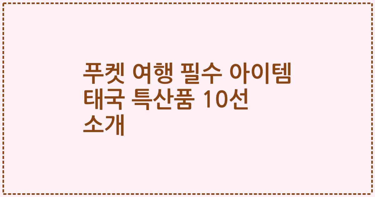 푸켓 여행 필수 아이템 태국 특산품 10선 소개