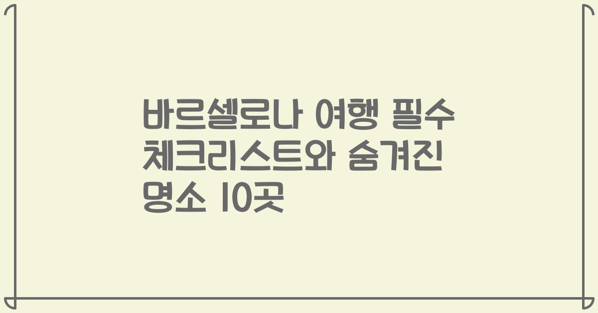 바르셀로나 여행 필수 체크리스트와 숨겨진 명소 10곳