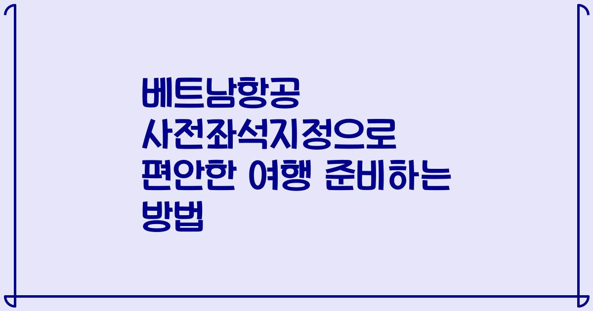 베트남항공 사전좌석지정으로 편안한 여행 준비하는 방법
