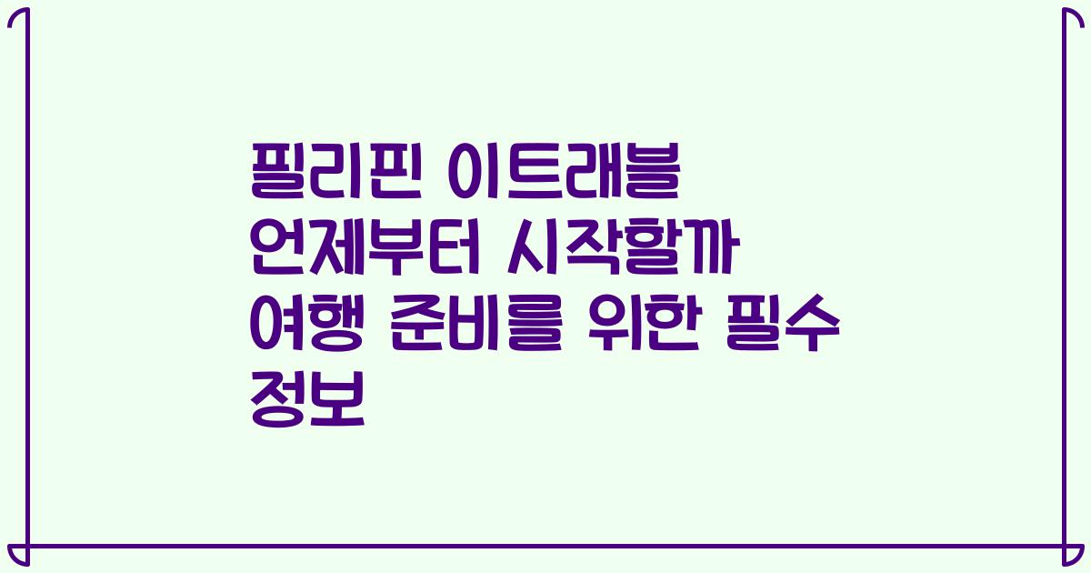 필리핀 이트래블 언제부터 시작할까 여행 준비를 위한 필수 정보