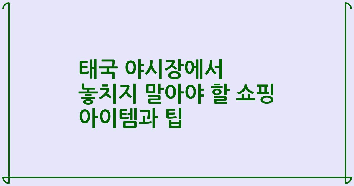 태국 야시장에서 놓치지 말아야 할 쇼핑 아이템과 팁