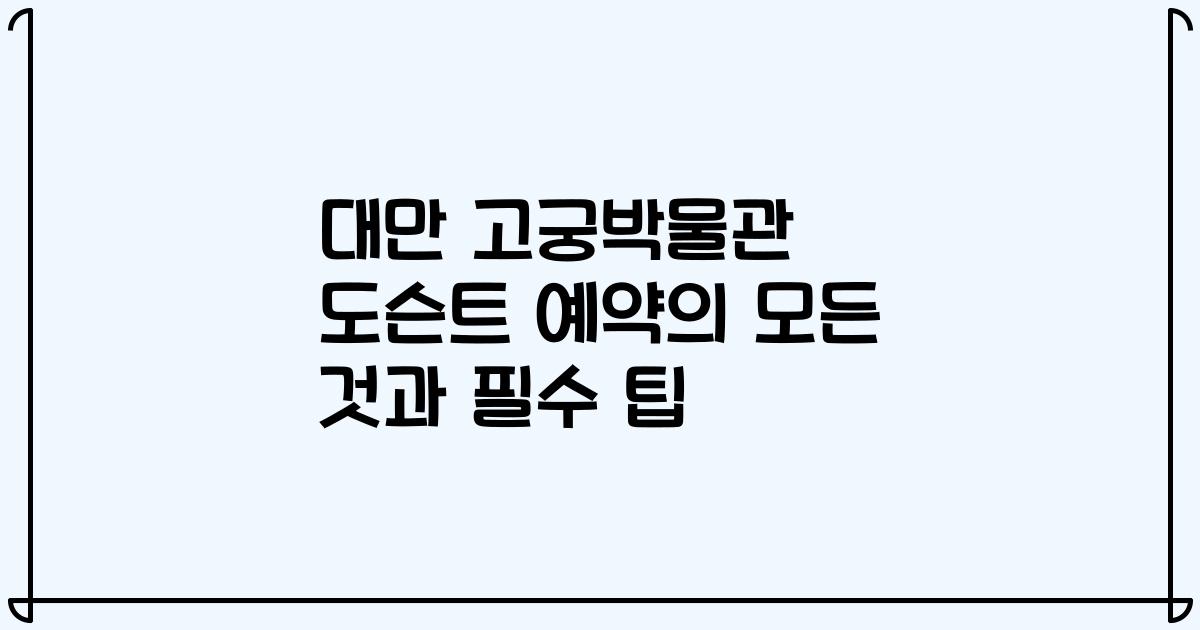 대만 고궁박물관 도슨트 예약의 모든 것과 필수 팁