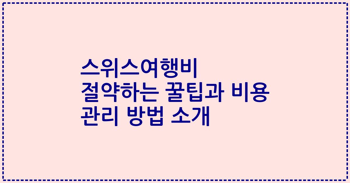 스위스여행비 절약하는 꿀팁과 비용 관리 방법 소개