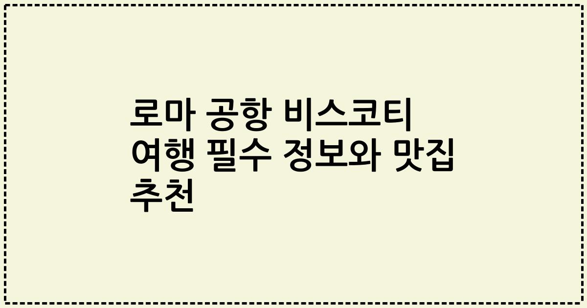 로마 공항 비스코티 여행 필수 정보와 맛집 추천