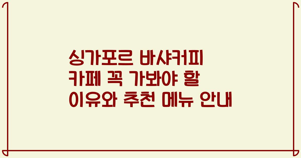 싱가포르 바샤커피 카페 꼭 가봐야 할 이유와 추천 메뉴 안내