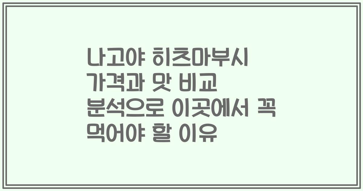 나고야 히츠마부시 가격과 맛 비교 분석으로 이곳에서 꼭 먹어야 할 이유