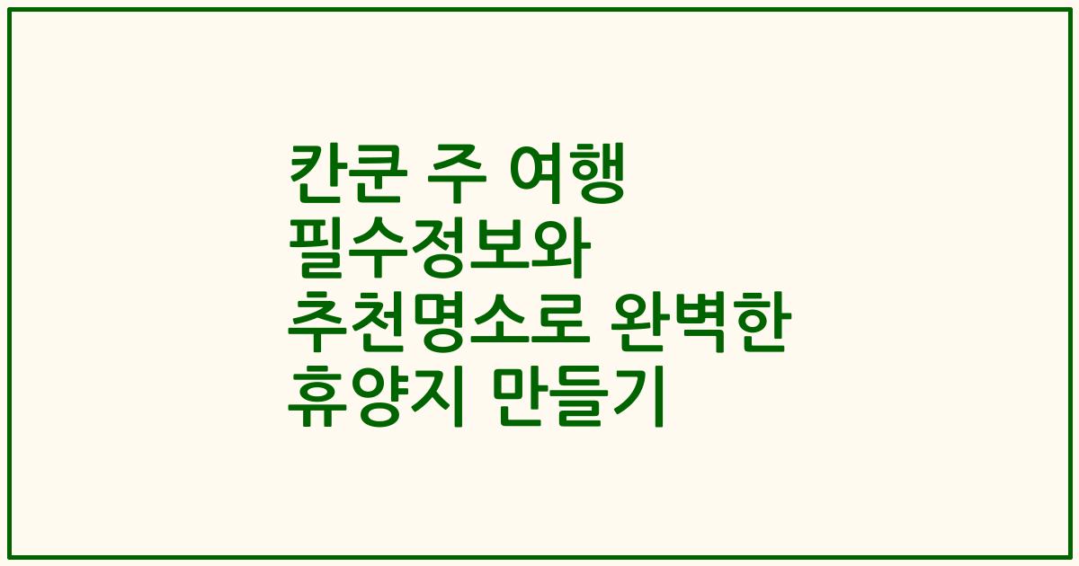 칸쿤 주 여행 필수정보와 추천명소로 완벽한 휴양지 만들기