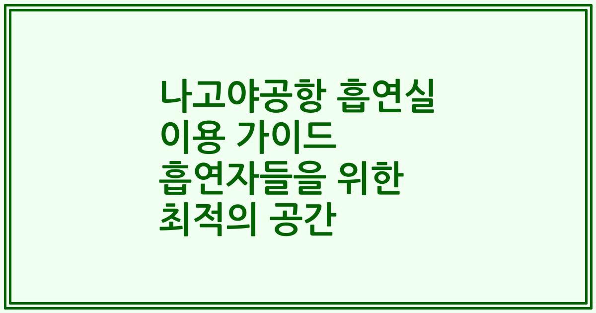 나고야공항 흡연실 이용 가이드 흡연자들을 위한 최적의 공간